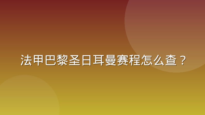 法甲巴黎圣日耳曼赛程怎么查?完整指南与赛制规律解读
