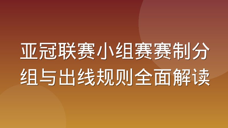 亚冠联赛小组赛赛制分组与出线规则全面解读