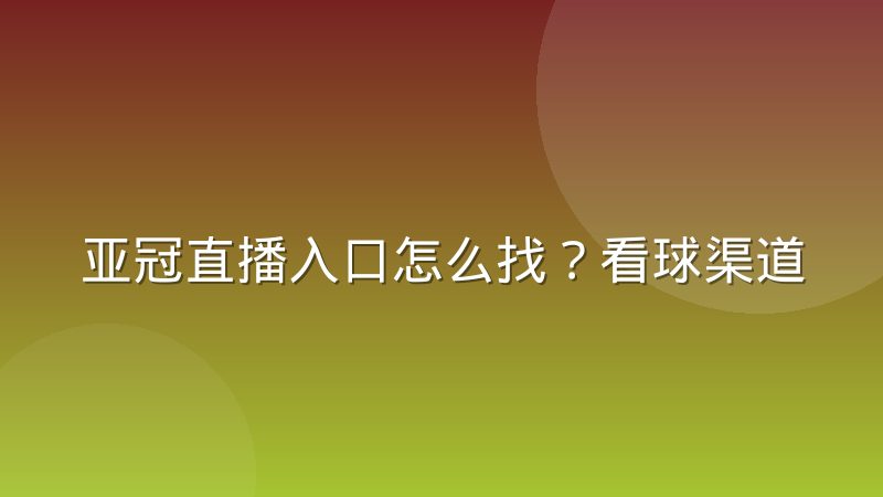 亚冠直播入口怎么找?看球渠道与信号判断的实用指南