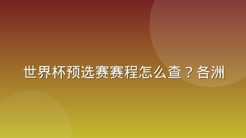 世界杯预选赛赛程怎么查?各洲赛制差异与完整查询方法